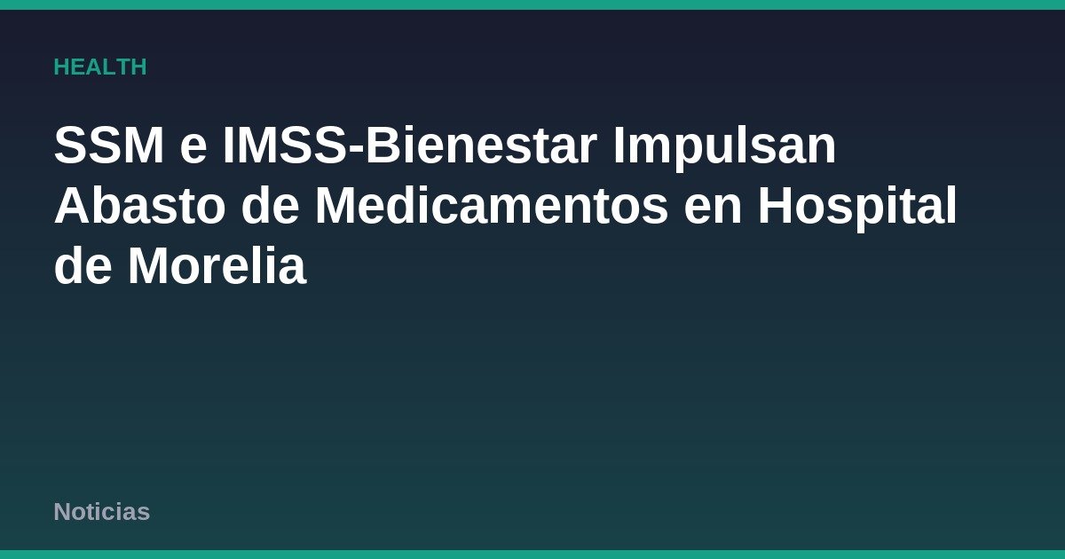 SSM e IMSS-Bienestar Impulsan Abasto de Medicamentos en Hospital de Morelia