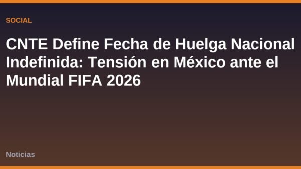 CNTE Define Fecha de Huelga Nacional Indefinida: Tensión en México ante el Mundial FIFA 2026