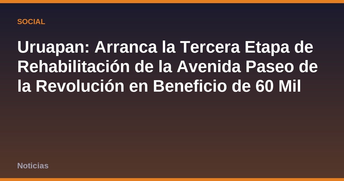 Uruapan: Arranca la Tercera Etapa de Rehabilitación de la Avenida Paseo de la Revolución en Beneficio de 60 Mil Ciudadanos