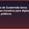 Gobierno de Guatemala lanza ambiciosa iniciativa para digitalizar trámites públicos